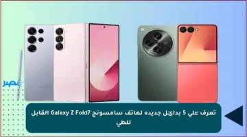 تعرف على 5 بدائل جديدة لهاتف سامسونج Galaxy Z Fold7 القابل للطي